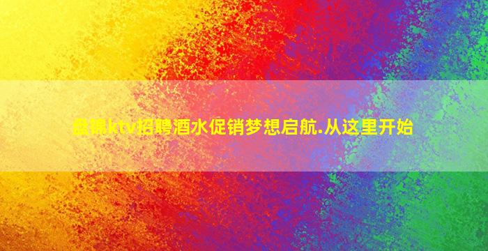 盘锦ktv招聘酒水促销梦想启航.从这里开始